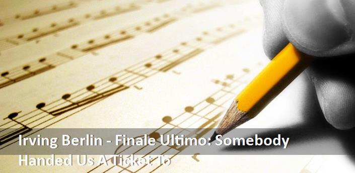 Irving Berlin - Finale Ultimo: Somebody Handed Us A Ticket To Şarkı Sözleri